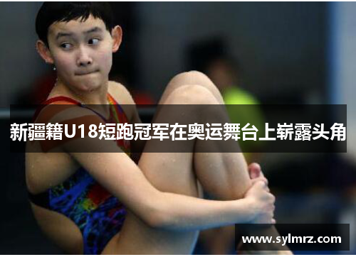 新疆籍U18短跑冠军在奥运舞台上崭露头角