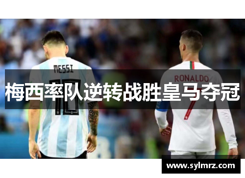 梅西率队逆转战胜皇马夺冠