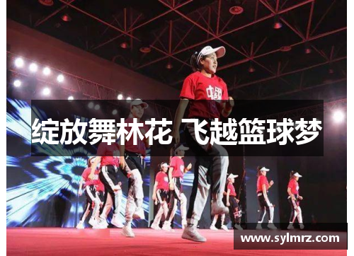 绽放舞林花 飞越篮球梦