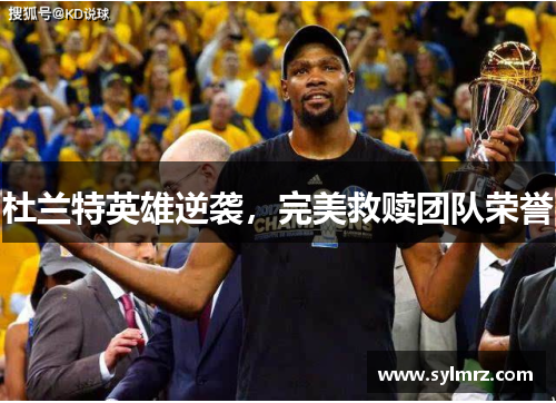杜兰特英雄逆袭，完美救赎团队荣誉