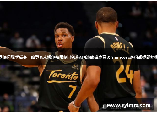 施罗德闪耀季后赛：哈登&米切尔被限制  控球&创造助雄鹿晋级financere身份额标题能机会