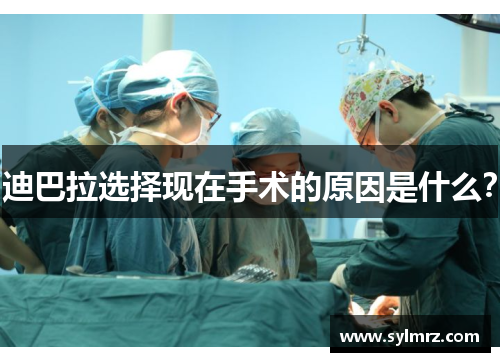 迪巴拉选择现在手术的原因是什么？